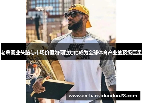 老詹商业头脑与市场价值如何助力他成为全球体育产业的顶级巨星