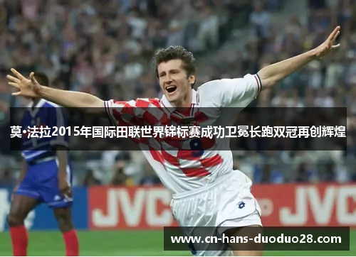 莫·法拉2015年国际田联世界锦标赛成功卫冕长跑双冠再创辉煌