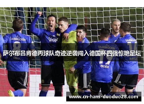 萨尔布吕肯德丙球队奇迹逆袭闯入德国杯四强惊艳足坛 萨尔布吕肯德丙球队奇迹逆袭闯入德国杯四强惊艳足坛