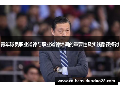 青年球员职业道德与职业道德培训的重要性及实践路径探讨 青年球员职业道德与职业道德培训的重要性及实践路径探讨