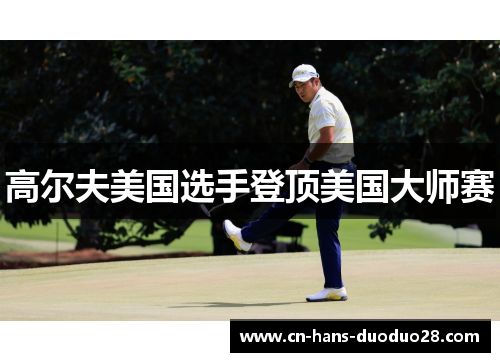 高尔夫美国选手登顶美国大师赛 高尔夫美国选手登顶美国大师赛